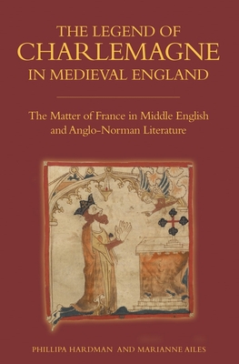 The Legend of Charlemagne in Medieval England: The Matter of France in Middle English and Anglo-Norman Literature - Hardman, Phillipa, and Ailes, Marianne