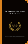 The Legend Of Saint Francis: By The Three Companions