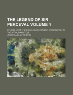 The Legend of Sir Perceval; Studies Upon Its Origin, Development, and Position in the Arthurian Cycle