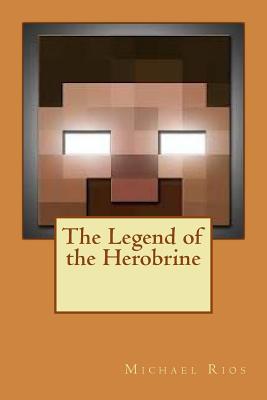 The Legend of the Herobrine - Rios, Michael