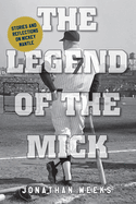 The Legend of the Mick: Stories and Reflections on Mickey Mantle