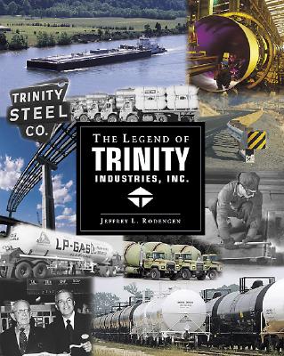 The Legend of Trinity Industries, Inc. - Rodengen, Jeffrey L, and Lieber, Alex (Editor), and Apolinario, Jill (Designer)