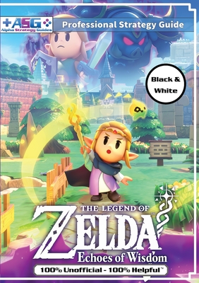 The Legend of Zelda Echoes of Wisdom Strategy Guide Book (Black and White Budget-Friendly Edition): 100% Unofficial - 100% Helpful Walkthrough - Guides, Alpha Strategy