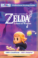 The Legend of Zelda Echoes of Wisdom Strategy Guide Book (Full Color Premium Hardback): 100% Unofficial - 100% Helpful Walkthrough