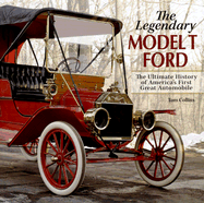 The Legendary Model T Ford: The Ultimate History of America's First Great Automobile