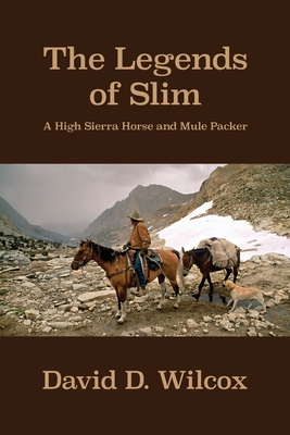 The Legends of Slim: A High Sierra Horse and Mule Packer - Wilcox, David D