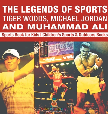 The Legends of Sports: Tiger Woods, Michael Jordan and Muhammad Ali - Sports Book for Kids Children's Sports & Outdoors Books - Baby Professor