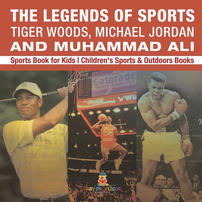 The Legends of Sports: Tiger Woods, Michael Jordan and Muhammad Ali - Sports Book for Kids Children's Sports & Outdoors Books - Baby Professor