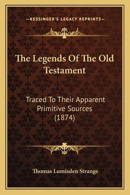 The Legends of the Old Testament: Traced to Their Apparent Primitive Sources (1874) - Strange, Thomas Lumisden