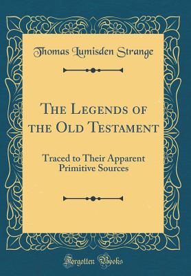 The Legends of the Old Testament: Traced to Their Apparent Primitive Sources (Classic Reprint) - Strange, Thomas Lumisden