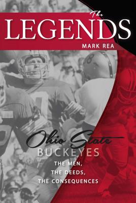 The Legends: Ohio State Buckeyes: The Men, the Deeds, the Consequences - Rea, Mark