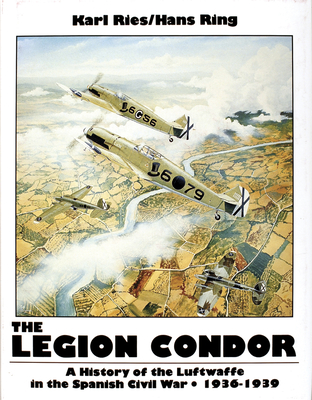 The Legion Condor 1936-1939 - Ries, Karl, and Ring, Hans