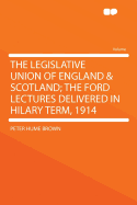 The Legislative Union of England & Scotland; The Ford Lectures Delivered in Hilary Term, 1914 - Brown, Peter Hume