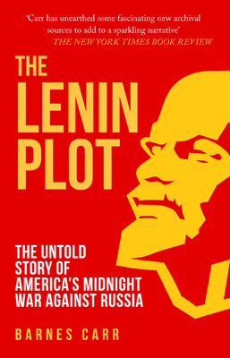 The Lenin Plot: The Untold Story of America's Midnight War Against Russia - Carr, Barnes