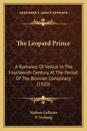 The Leopard Prince: A Romance of Venice in the Fourteenth Century, at the Period of the Bosnian Conspiracy