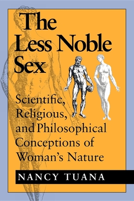 The Less Noble Sex: Scientific, Religious, and Philosophical Conceptions of Woman S Nature - Tuana, Nancy