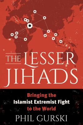 The Lesser Jihads: Bringing the Islamist Extremist Fight to the World - Gurski, Phil