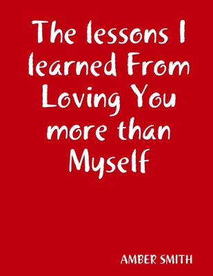 The lessons I learned From Loving You more than Myself - Smith, Amber