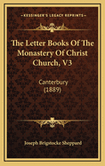 The Letter Books of the Monastery of Christ Church, V3: Canterbury (1889)