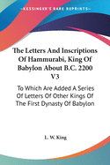 The Letters And Inscriptions Of Hammurabi, King Of Babylon About B.C. 2200 V3: To Which Are Added A Series Of Letters Of Other Kings Of The First Dynasty Of Babylon