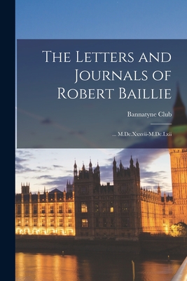 The Letters and Journals of Robert Baillie: ... M.Dc.Xxxvii-M.Dc.Lxii - Bannatyne Club (Edinburgh, Scotland) (Creator)