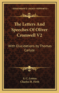The Letters and Speeches of Oliver Cromwell V2: With Elucidations by Thomas Carlyle