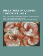 The Letters of a Leipzig Cantor; Being the Letters of Moritz Hauptmann to Franz Hauser, Ludwig Spohr, and Other Musicians Volume 1