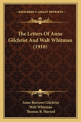 The Letters of Anne Gilchrist and Walt Whitman (1918) - Gilchrist, Anne Burrows, and Whitman, Walt, and Harned, Thomas B (Editor)