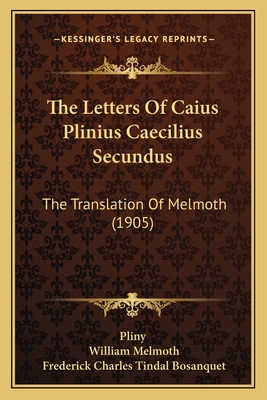 The Letters of Caius Plinius Caecilius Secundus: The Translation of Melmoth (1905) - Pliny, and Melmoth, William (Translated by), and Bosanquet, Frederick Charles Tindal (Editor)