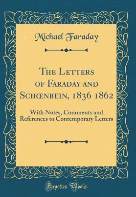 The Letters of Faraday and Schoenbein, 1836 1862: With Notes, Comments and References to Contemporary Letters (Classic Reprint) - Faraday, Michael