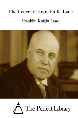 The Letters of Franklin K. Lane - The Perfect Library (Editor), and Lane, Franklin Knight