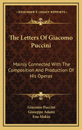 The Letters of Giacomo Puccini: Mainly Connected with the Composition and Production of His Operas