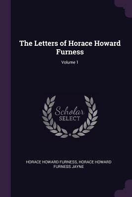 The Letters of Horace Howard Furness; Volume 1 - Furness, Horace Howard, and Jayne, Horace Howard Furness