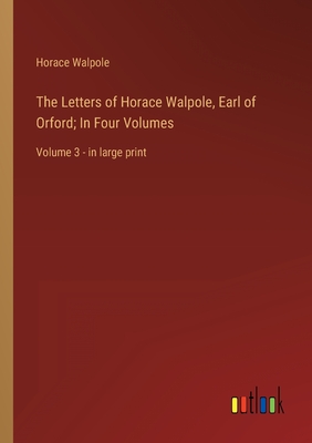 The Letters of Horace Walpole, Earl of Orford; In Four Volumes: Volume 3 - in large print - Walpole, Horace