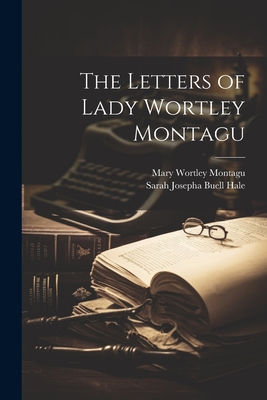 The Letters of Lady Wortley Montagu - Montagu, Mary Wortley, and Hale, Sarah Josepha Buell