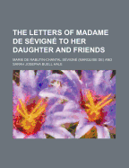 The letters of Madame de Sevigne to her daughter and friends