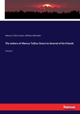 The Letters of Marcus Tullius Cicero to Several of his Friends: Volume I - Cicero, Marcus Tullius, and Melmoth, William