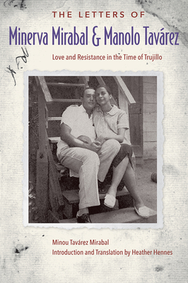 The Letters of Minerva Mirabal and Manolo Tavrez: Love and Resistance in the Time of Trujillo - Tavrez Mirabal, Minou, and Hennes, Heather (Introduction by)