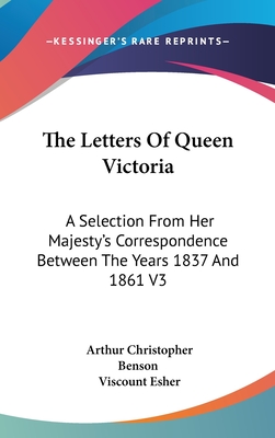 The Letters Of Queen Victoria: A Selection From Her Majesty's Correspondence Between The Years 1837 And 1861 V3 - Benson, Arthur Christopher (Editor), and Esher, Viscount (Editor)