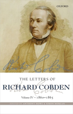 The Letters of Richard Cobden: Volume IV: 1860-1865 - Howe, Anthony (Editor), and Morgan, Simon (Editor)