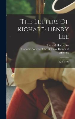 The Letters Of Richard Henry Lee: 1779-1794 - Lee, Richard Henry, and National Society of the Colonial Dames (Creator)