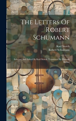 The Letters Of Robert Schumann: Selected And Edited By Karl Storck. Translated By Hannah Bryant - Schumann, Robert, and Storck, Karl