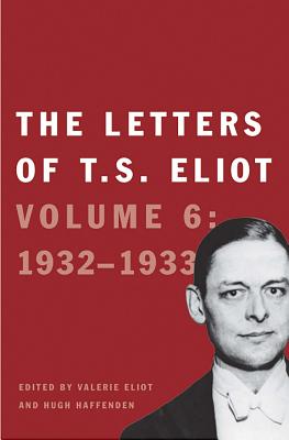 The Letters of T. S. Eliot: Volume 6: 1932-1933 Volume 6 - Eliot, T S, Professor, and Haffenden, John (Editor), and Eliot, Valerie (Editor)