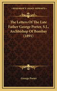 The Letters of the Late Father George Porter, S.J., Archbishop of Bombay (1891)