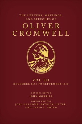 The Letters, Writings, and Speeches of Oliver Cromwell: Volume 3: 16 December 1653 to 2 September 1658 - Halcomb, Joel (Editor), and Little, Patrick (Editor), and Smith, David L. (Editor)
