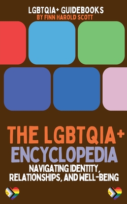 The LGBTQIA+ Encyclopedia: Navigating Identity, Relationships, and Well-being - Scott, Finn Harold