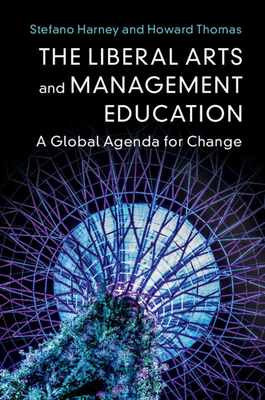 The Liberal Arts and Management Education: A Global Agenda for Change - Harney, Stefano, and Thomas, Howard