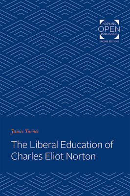 The Liberal Education of Charles Eliot Norton - Turner, James C