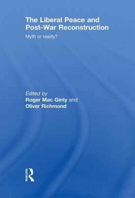 The Liberal Peace and Post-War Reconstruction: Myth or reality? - MacGinty, Roger (Editor), and Richmond, Oliver (Editor)