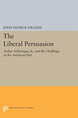 The Liberal Persuasion: Arthur Schlesinger, Jr., and the Challenge of the American Past - Diggins, John Patrick (Editor)